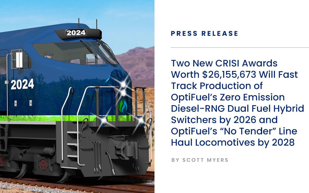 Two New CRISI Awards Worth $26,155,673 Will Allow Full Production of OptiFuel’s Zero Emission Diesel-RNG Dual Fuel Hybrid Switchers by 2026 and OptiFuel’s “No Tender” Line Haul Locomotives by 2028